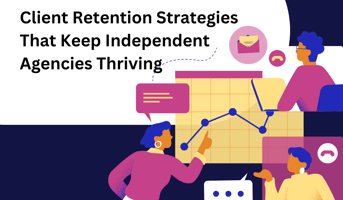 Client Retention Strategies That Keep Independent Agencies Thriving