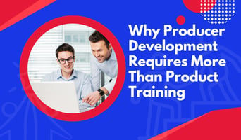 Why Producer Development Requires More Than Product Training