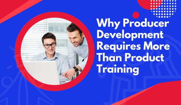 Why Producer Development Requires More Than Product Training
